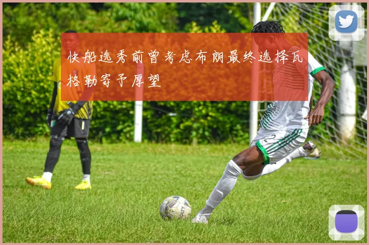 快船选秀前曾考虑布朗最终选择瓦格勒寄予厚望