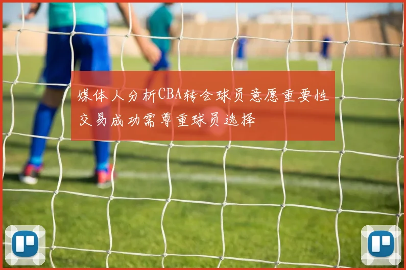 媒体人分析CBA转会球员意愿重要性交易成功需尊重球员选择
