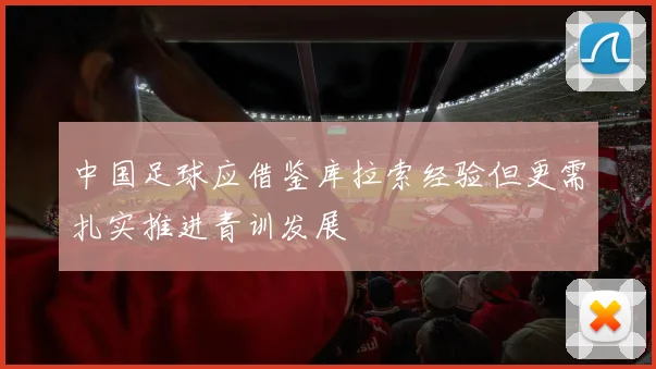 中国足球应借鉴库拉索经验但更需扎实推进青训发展