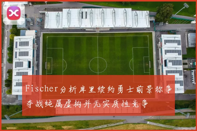 Fischer分析库里续约勇士前景称争夺战纯属虚构并无实质性竞争